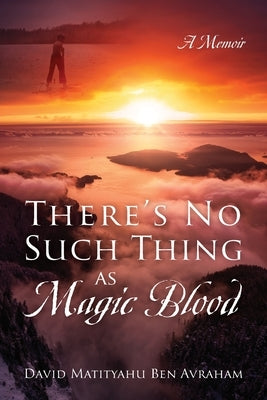 There's No Such Thing as Magic Blood: A Memoir by Avraham, David Matityahu Ben