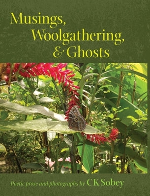 Musings, Woolgathering, & Ghosts: Poetic and Visual Offerings from My Life to Yours by Sobey, Ck Sobey