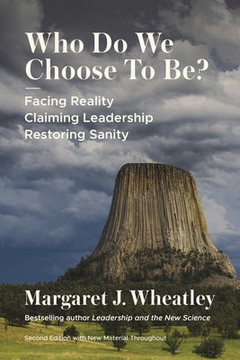 Who Do We Choose to Be?, Second Edition: Facing Reality, Claiming Leadership, Restoring Sanity by Wheatley, Margaret J.