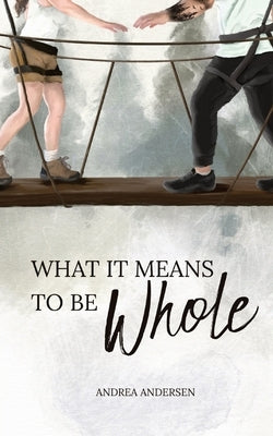 What It Means To Be Whole by Andersen, Andrea