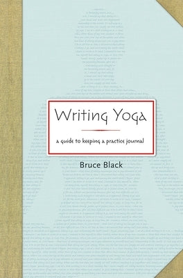 Writing Yoga: A Guide to Keeping a Practice Journal by Black, Bruce