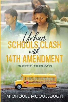 Urban Schools Clash with 14th Amendment: the Politics of Race and Culture by McCullough, Michquel