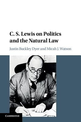 C. S. Lewis on Politics and the Natural Law by Watson, Micah J.