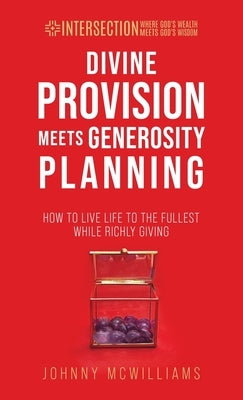 Divine Provision Meets Generosity Planning: How to Live Life to the Fullest While Richly Giving by McWilliams, Johnny