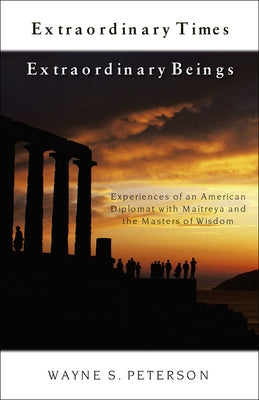 Extraordinary Times Extraordinary Beings: Experiences of an American Diplomat with Maitreya and the Masters of Wisdom by Peterson, Wayne S.
