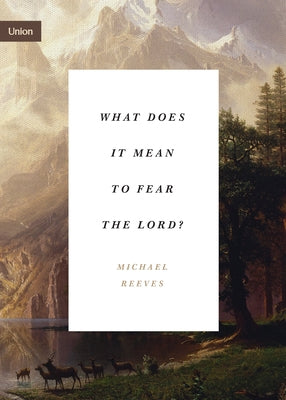 What Does It Mean to Fear the Lord?: How the Fear of God Delights and Stengthens by Reeves, Michael