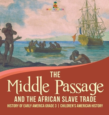 The Middle Passage and the African Slave Trade - History of Early America Grade 3 - Children's American History by Baby Professor