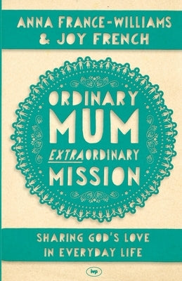 Ordinary Mum, Extraordinary Mission: Sharing God's Love In Everyday Life by France-Williams, Anna