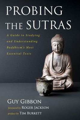 Probing the Sutras: A Guide to Studying and Understanding Buddhism's Most Essential Texts by Gibbon, Guy