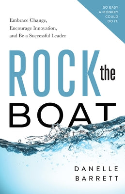 Rock the Boat: Embrace Change, Encourage Innovation, and Be a Successful Leader by Barrett, Danelle