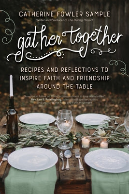 Gather Together: Recipes and Reflections to Inspire Faith and Friendship Around the Table by Fowler Sample, Catherine