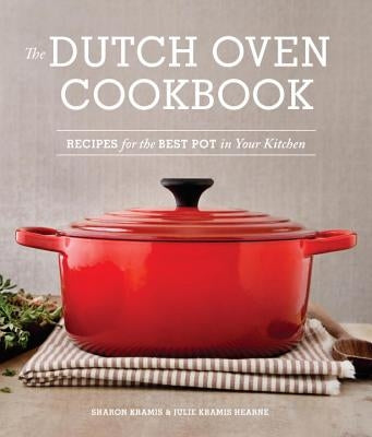 The Dutch Oven Cookbook: Recipes for the Best Pot in Your Kitchen by Kramis, Sharon