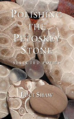 Polishing the Petoskey Stone: Selected Poems by Shaw, Luci