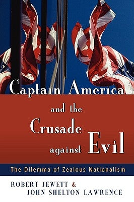 Captain America and the Crusade Against Evil: The Dilemma of Zealous Nationalism by Jewett, Robert
