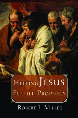 Helping Jesus Fulfill Prophecy by Miller, Robert J.