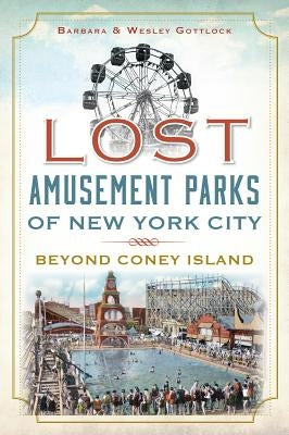 Lost Amusement Parks of New York City: Beyond Coney Island by Gottlock, Wesley