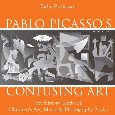 Pablo Picasso's Confusing Art - Art History Textbook Children's Art, Music & Photography Books by Baby Professor