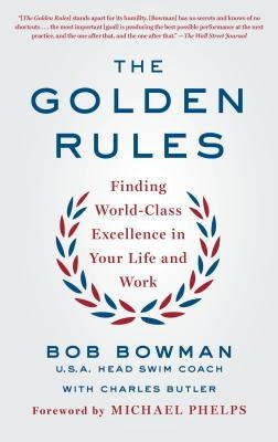 The Golden Rules: Finding World-Class Excellence in Your Life and Work by Bowman, Bob