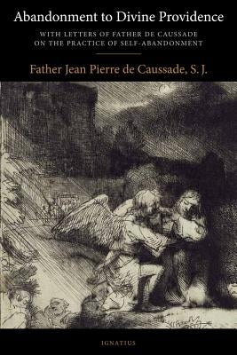 Abandonment to Divine Providence by de Caussade S. J., Fr J. P.