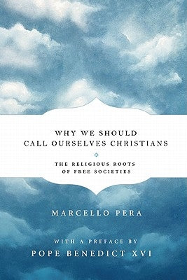 Why We Should Call Ourselves Christians: The Religious Roots of Free Societies by Pera, Marcello