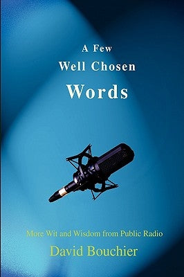 A Few Well Chosen Words: More Wit and Wisdom from Public Radio by Bouchier, David