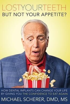 Lost Your Teeth But Not Your Appetite?: How Dental Implants Can Change Your Life by Giving You the Confidence to Eat Again by Scherer, Michael