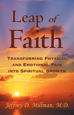 Leap of Faith: Transforming Physical and Emotional Pain Into Spiritual Growth by Millman M. D., Jeffrey D.