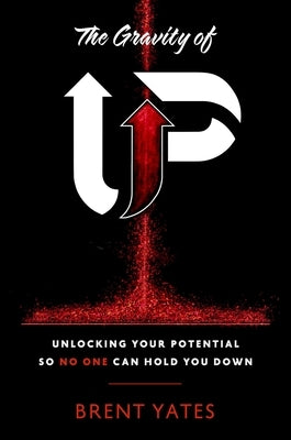 The Gravity of Up: Unlocking Your Potential So No One Can Hold You Down by Yates, Brent