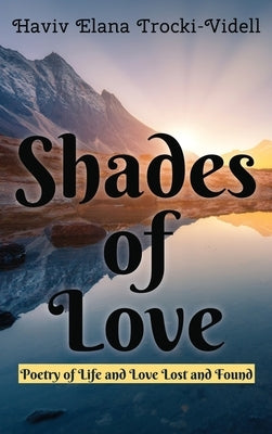 Shades of Love: Poetry of Life and Love Lost and Found by Trocki-Videll, Haviv Elana