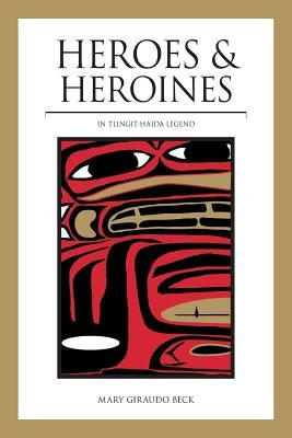 Heroes and Heroines: Tlingit-Haida Legend by Beck, Mary Giraudo