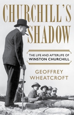 Churchill's Shadow: The Life and Afterlife of Winston Churchill by Wheatcroft, Geoffrey