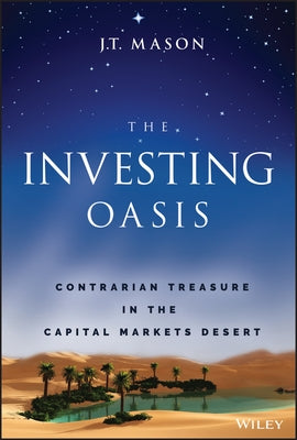 The Investing Oasis: Contrarian Treasures in the Capital Markets Desert by Mason, J. T.
