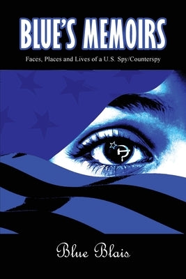 Blue Memoirs: Faces, Places and Lives of a U.S. Spy/Counterspy by Blais, Joseph a. L.