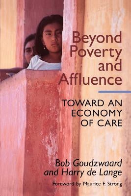 Beyond Poverty and Affluence: Toward an Economy of Care with a Twelve-Step Program for Economic Recovery by Goudzwaard, Bob