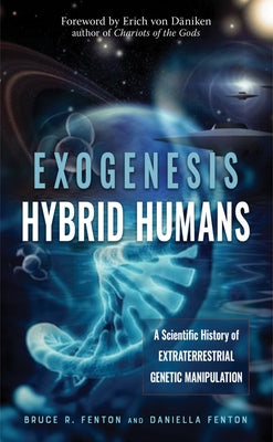 Exogenesis: Hybrid Humans: A Scientific History of Extraterrestrial Genetic Manipulation by Fenton, Bruce R.
