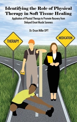 Identifying the Role of Physical Therapy in Soft Tissue Healing: Application of Physical Therapy to Promote Recovery from Delayed Onset Muscle Sorenes by Miller Dpt, Orson