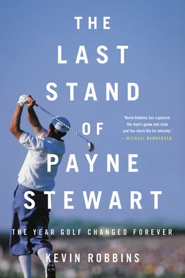 The Last Stand of Payne Stewart: The Year Golf Changed Forever by Robbins, Kevin