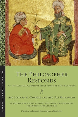 The Philosopher Responds: An Intellectual Correspondence from the Tenth Century by Al-Tawḥīdī, Abū 