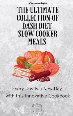 The Ultimate Collection of Dash Diet Slow Cooker Meals: Every Day is a New Day with this Innovative Cookbook by Rojas, Carmela
