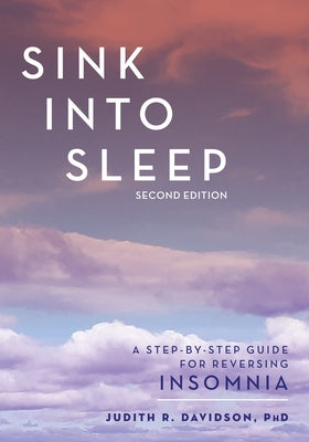 Sink Into Sleep: A Step-By-Step Guide for Reversing Insomnia by Davidson, Judith R.