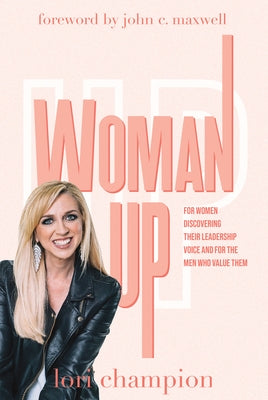 Woman Up: For Women Discovering Their Leadership Voice and for the Men Who Value Them by Champion, Lori