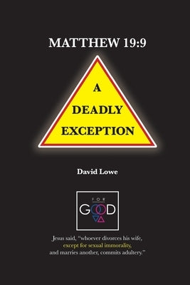 Matthew 19: 9 - A Deadly Exception by Lowe, David G.