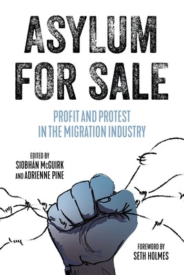 Asylum for Sale: Profit and Protest in the Migration Industry by McGuirk, Siobhan