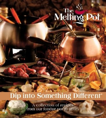 The Melting Pot: Dip Into Something Different: A Collection of Recipes from Our Fondue Pot to Yours by Melting Pot Restaurants Inc