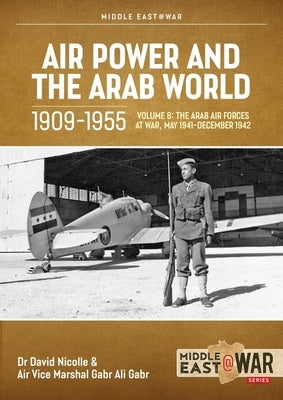 Air Power and Arab World 1909-1955: Volume 8 - Arab Air Forces and a New World Order, 1943-1946 by Nicolle, David