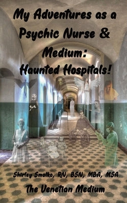 My Adventures as a Psychic Nurse & Medium: Haunted Hospitals! by Smolko, Shirley Ann