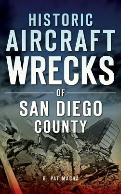 Historic Aircraft Wrecks of San Diego County by Macha, G. Pat