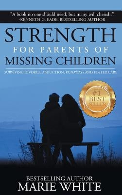 Strength for Parents of Missing Children: Surviving Divorce, Abduction, Runaways and Foster Care by Marie, White