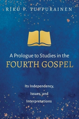 A Prologue to Studies in the Fourth Gospel by Tuppurainen, Riku P.