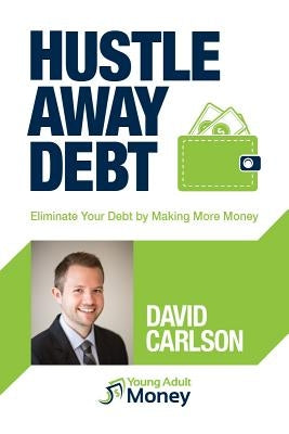 Hustle Away Debt: Eliminate Your Debt by Making More Money by Carlson, David